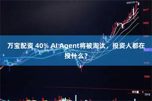 万宝配资 40% AI Agent将被淘汰，投资人都在投什么？