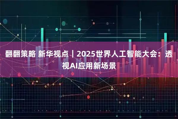 翻翻策略 新华视点｜2025世界人工智能大会：透视AI应用新场景
