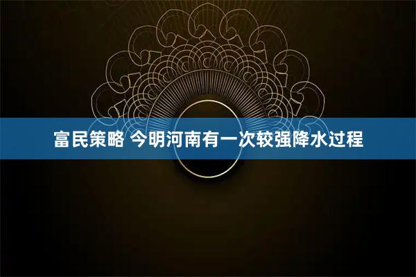 富民策略 今明河南有一次较强降水过程