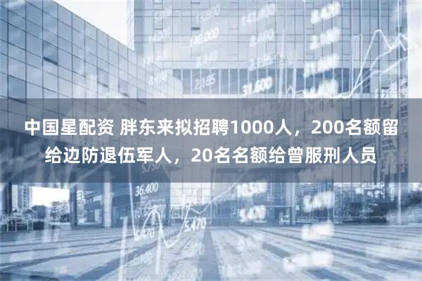 中国星配资 胖东来拟招聘1000人，200名额留给边防退伍军人，20名名额给曾服刑人员