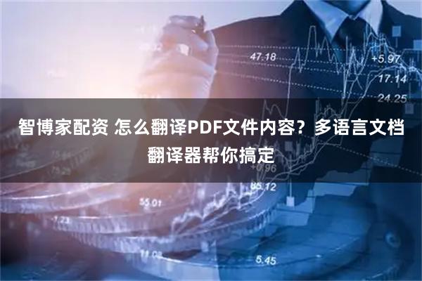 智博家配资 怎么翻译PDF文件内容？多语言文档翻译器帮你搞定